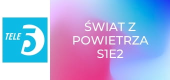 Świat z powietrza S1E2