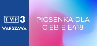 Piosenka dla Ciebie E418