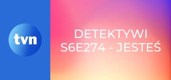 Detektywi S6E274 - Jesteś potworem!