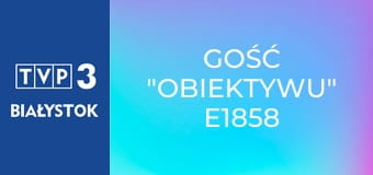 Gość "Obiektywu" E1858