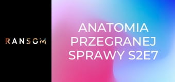 Anatomia przegranej sprawy S2E7