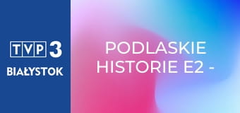 Podlaskie historie E2 - Pamięć o sąsiadach