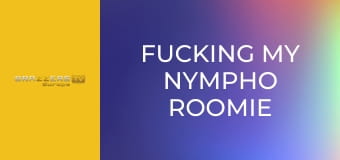 Fucking My Nympho Roomie