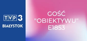 Gość "Obiektywu" E1853