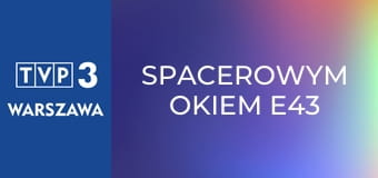 Spacerowym okiem E43 Spacerowym okiem E43