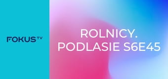 Rolnicy. Podlasie S6E45