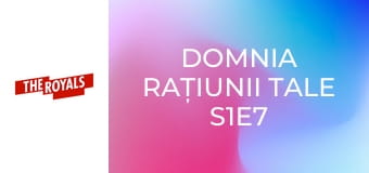 Domnia rațiunii tale S1E7