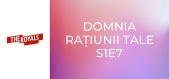 Domnia rațiunii tale S1E7