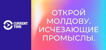 Открой Молдову. Исчезающие промыслы.