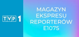 Magazyn Ekspresu Reporterów E1075