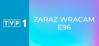 Zaraz wracam E96
