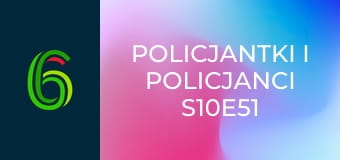 Policjantki i policjanci S10E51