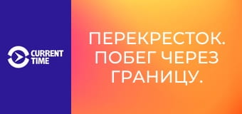 Перекресток. Побег через границу.