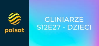 Gliniarze S12E27 - Dzieci i potwory