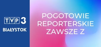 Pogotowie reporterskie zawsze z Wami