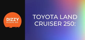 Toyota Land Cruiser 250: Все така всемогъщ?