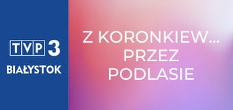 Z Koronkiewiczem przez Podlasie E31
