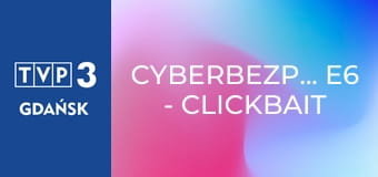 Cyberbezpiecznie E6 - Clickbait