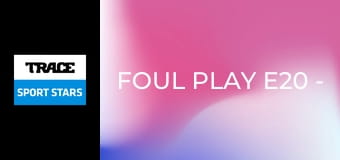 Foul Play E20 - Safety Last!