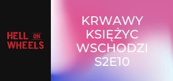 Krwawy księżyc wschodzi S2E10
