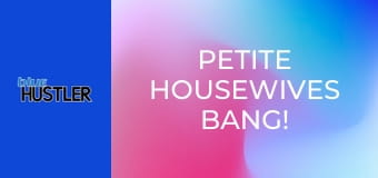 Petite Housewives Bang!