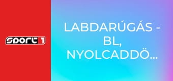 Labdarúgás - BL, nyolcaddöntő, 1. mérkőzés, 1. játéknap, ism., HD