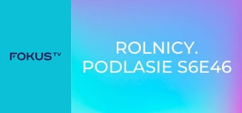 Rolnicy. Podlasie S6E46