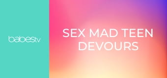 Sex mad teen devours big dick E1327