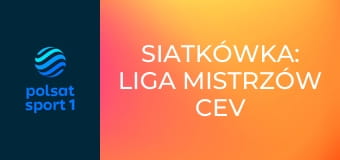 Siatkówka: Liga Mistrzów CEV