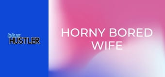 Horny Bored Wife