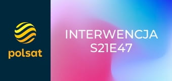 Interwencja S21E47