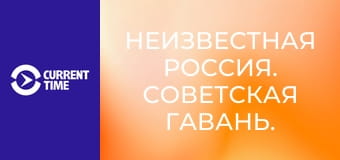 Неизвестная Россия. Советская Гавань.