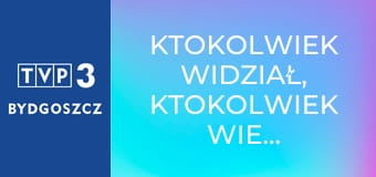 Ktokolwiek widział, ktokolwiek wie... E387 Ktokolwiek widział, ktokolwiek wie... E387
