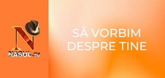 Să vorbim despre tine