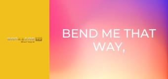 Bend Me That Way, Stretch Me This Way
