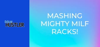 Mashing Mighty MILF Racks!