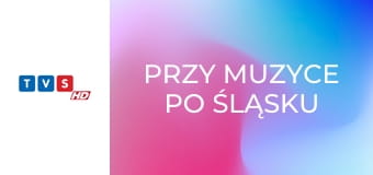 Przy muzyce po śląsku