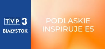 Podlaskie inspiruje E5