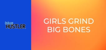 Girls Grind Big Bones