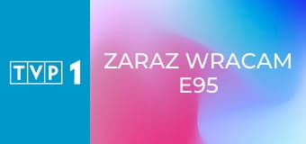 Zaraz wracam E95