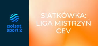 Siatkówka: Liga Mistrzyń CEV