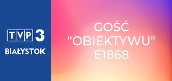 Gość "Obiektywu" E1868