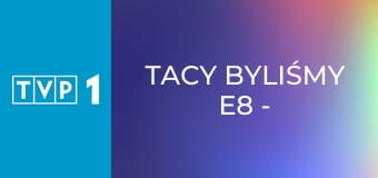 Tacy byliśmy E8 - Za kierownicą i nie tylko