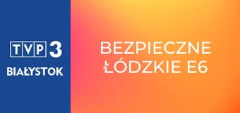 Bezpieczne łódzkie E6
