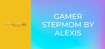 Gamer Stepmom By Alexis Fawx: Part 2