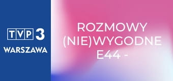 Rozmowy (nie)wygodne E44 - Anna Nehrebecka-Byczewska