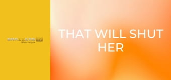 That Will Shut Her Up