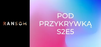 Pod przykrywką S2E5