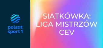 Siatkówka: Liga Mistrzów CEV
