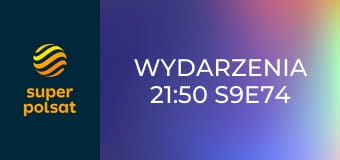 Wydarzenia 21:50 S9E74